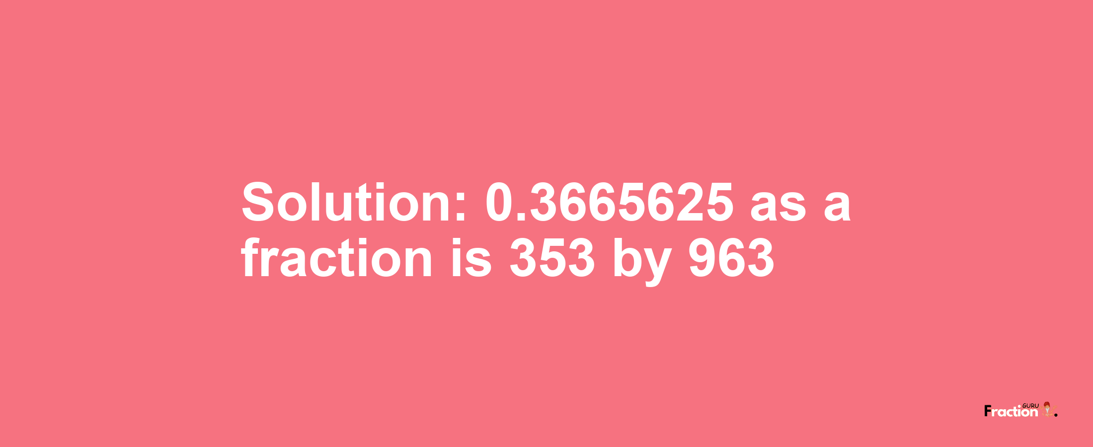 Solution:0.3665625 as a fraction is 353/963